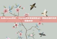 乱加steam好友，Steam好友申请别乱点！那些乱加好友的惨痛教训