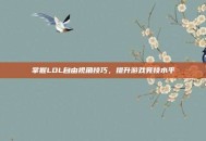 掌握LOL自由视角技巧，提升游戏竞技水平