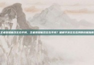 王者荣耀能改左右手吗，王者荣耀能改左右手吗？破解手游左右互搏的终极指南