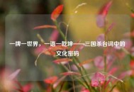 一牌一世界，一语一乾坤——三国杀台词中的文化密码