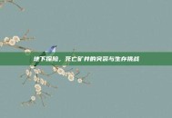 地下探险，死亡矿井的突袭与生存挑战