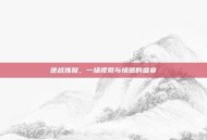 逆战炼狱，一场视觉与情感的盛宴
