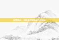 探索逆战，揭秘最具价值名片的奥秘
