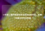 CF手游×葫芦娃联动寻宝活动火热开启，经典IP引爆全民夺宝热潮