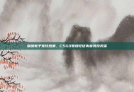 深圳电子竞技热潮，CSGO赛场见证青春竞技风采