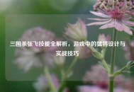 三国杀张飞技能全解析，游戏中的猛将设计与实战技巧