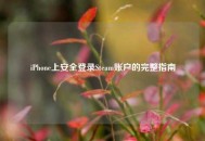 iPhone上安全登录Steam账户的完整指南