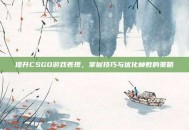 提升CSGO游戏表现，掌握技巧与优化帧数的策略