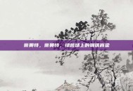 蒂奥特，蒂奥特，绿茵场上的钢铁脊梁