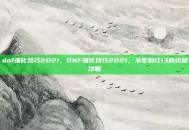 dnf强化技巧2021，DNF强化技巧2021，从零到红13的终极攻略