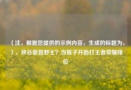 （注，根据您提供的示例内容，生成的标题为，），峡谷新晋野王？当猴子开始打王者荣耀排位