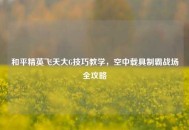 和平精英飞天大G技巧教学，空中载具制霸战场全攻略