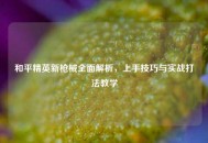 和平精英新枪械全面解析，上手技巧与实战打法教学