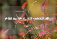 伊籍技能台词解析，智谋与忠诚的战场博弈