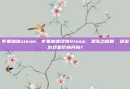苹果加速steam，苹果加速侵蚀Steam，是生态破壁，还是游戏噩梦的开始？