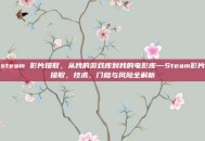 steam 影片提取，从我的游戏库到我的电影库—Steam影片提取，技术、门槛与风险全解析