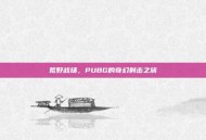荒野战场，PUBG的奇幻射击之旅