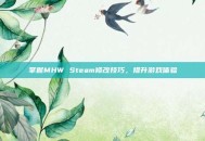 掌握MHW Steam修改技巧，提升游戏体验