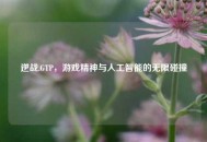 逆战.GTP，游戏精神与人工智能的无限碰撞