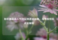 和平精英高人气陪玩师速成指南，从考核到实战全解析