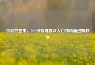 杀戮的艺术，LOL卡特琳娜从入门到精通进阶教学