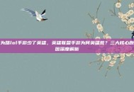 为啥lol手游少了英雄，英雄联盟手游为何英雄荒？三大核心原因深度解析