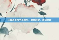 三国杀卡片手工制作，重现历史，传承文化