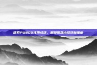 探索PUBG2代币经济，解锁游戏内经济新维度