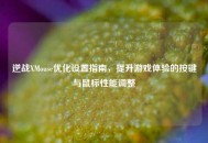 逆战XMouse优化设置指南，提升游戏体验的按键与鼠标性能调整