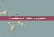 Steam特惠活动，探索游戏界的终极优惠