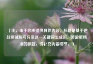 （注，由于您未提供具体内容，标题是基于逆战测试账号异常这一关键词生成的。若需更精准的标题，请补充内容细节。）