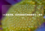 LOL英雄攻略，这些英雄能完美克制猴子（悟空）！