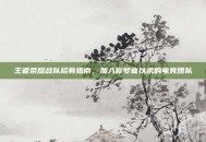王者荣耀战队招募指南，加入你梦寐以求的电竞团队