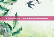 CSGO开局攻略，快速装备购买与先机掌握技巧