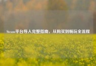 Steam平台导入完整指南，从购买到畅玩全流程