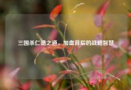 三国杀仁德之道，加血背后的战略智慧