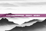 PUBG篮圈刷圈规则详解，掌握技巧，提升胜率