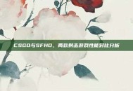 CSGO与SFHD，两款射击游戏性能对比分析