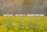 使命召唤16，现代战争AK-47最强配件搭配指南