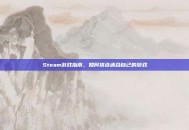 Steam游戏指南，如何挑选适合自己的游戏