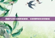 揭秘PUBG台服匹配机制，玩家如何优化游戏体验