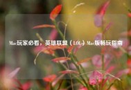 Mac玩家必看，英雄联盟（LOL）Mac版畅玩指南