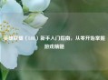 英雄联盟（LOL）新手入门指南，从零开始掌握游戏精髓