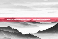 DNF85版本搬砖逆势前行，开启新收益获取方式