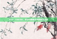 HTC T8698，革命性智能手机的诞生之旅