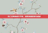 死亡空间坍塌与下载，探索未知危险与机遇