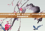 dnf2020国庆套装，这是一篇关于DNF 2020年国庆套装的深度回顾文章