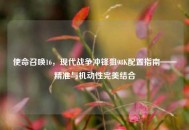 使命召唤16，现代战争冲锋狙98K配置指南——精准与机动性完美结合