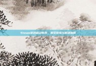 Steam游戏启动失败，常见故障与解决指南