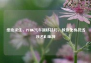 绝地求生，PUBG汽车漂移技巧，教你化身战场秋名山车神